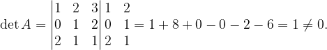 \dpi{120} \det A=\begin{vmatrix} 1 & 2 &3 \\ 0& 1&2\\ 2 & 1&1 \end{vmatrix}\begin{matrix} 1 & 2\\ 0 & 1\\ 2& 1 \end{matrix}=1+8+0-0-2-6=1\neq 0.